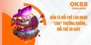 Bắn Cá Đổi Thẻ Cào OK88 - "Săn" Thưởng Khủng, Đổi Thẻ 30 Giây