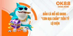 Bắn Cá Nổ Hũ OK88 - "Cơn Địa Chấn" Tiền Tỷ Lộ Diện