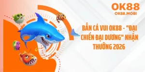 Bắn Cá Vui OK88 - "Đại Chiến Đại Dương" Nhận Thưởng 2026 