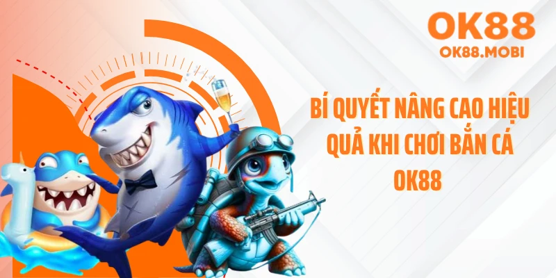 Bí quyết nâng cao hiệu quả khi chơi bắn cá OK88 
