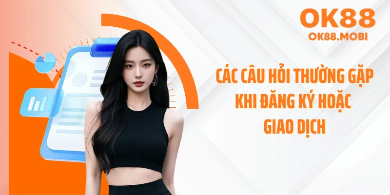 Các câu hỏi thường gặp khi đăng ký hoặc giao dịch