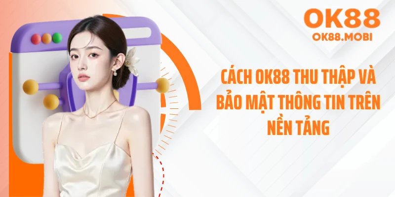 Cách OK88 thu thập và bảo mật thông tin trên nền tảng