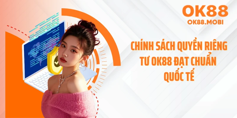 Chính sách quyền riêng tư OK88 đạt chuẩn quốc tế