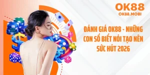 Đánh Giá OK88 - Những Con Số Biết Nói Tạo Nên Sức Hút 2026