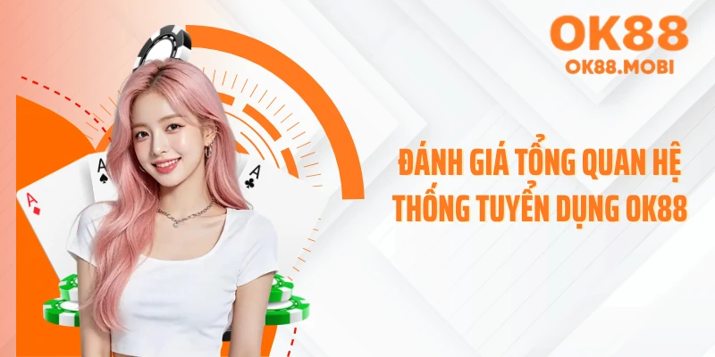 Đánh giá tổng quan hệ thống tuyển dụng OK88