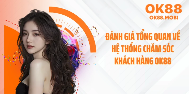 Đánh giá tổng quan về hệ thống chăm sóc khách hàng OK88