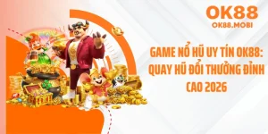 Game Nổ Hũ Uy Tín OK88: Quay Hũ Đổi Thưởng Đỉnh Cao 2026