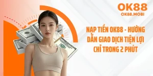 Nạp Tiền OK88 - Hướng Dẫn Giao Dịch Tiện Lợi Chỉ Trong 2 Phút