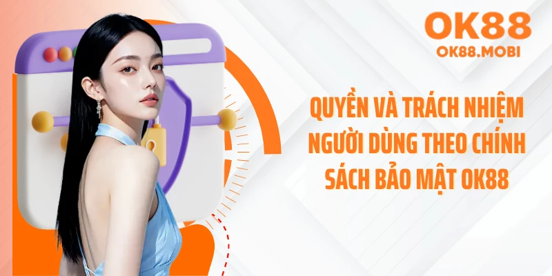 Quyền và trách nhiệm người dùng theo chính sách bảo mật OK88