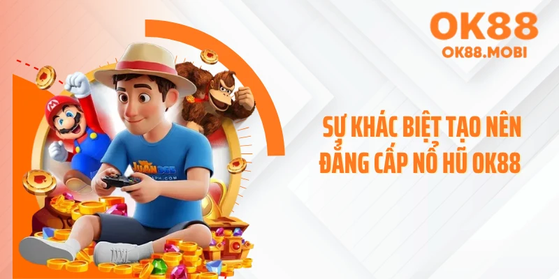 Sự khác biệt tạo nên đẳng cấp nổ hũ OK88