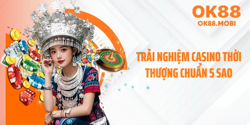 Trải nghiệm casino thời thượng chuẩn 5 sao