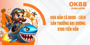 Vua Bắn Cá Ok88 - Cách Săn Thưởng Đại Dương X100 Tiền Vốn