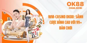 WM-Casino OK88: Sảnh Cược Đỉnh Cao Với 99+ Bàn Chơi
